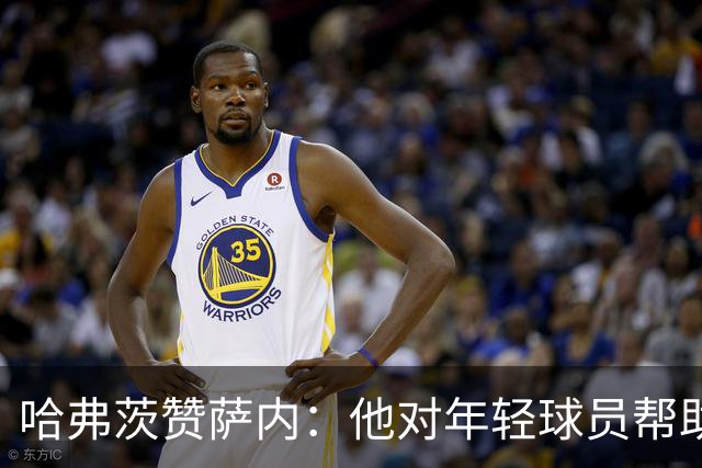 哈弗茨赞萨内：他对年轻球员帮助很大，虽然媒体批评他但他是顶级