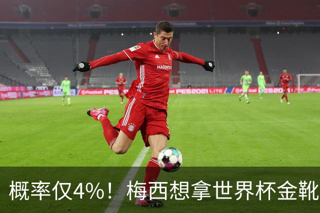 概率仅4%！梅西想拿世界杯金靴有多难？要么戴帽，要么两射一传！