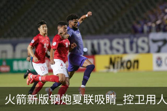 火箭新版钢炮夏联吸睛 控卫用人荒终于有救了？