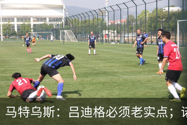 马特乌斯：吕迪格必须老实点；诺伊尔和努贝尔的问题也要注意